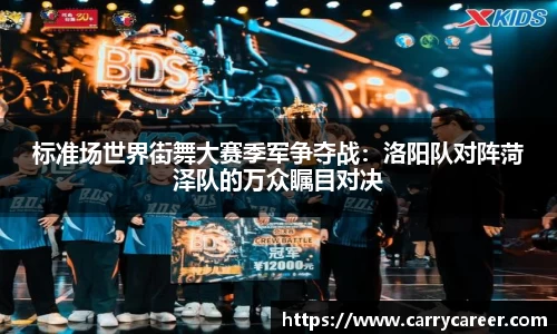 标准场世界街舞大赛季军争夺战：洛阳队对阵菏泽队的万众瞩目对决